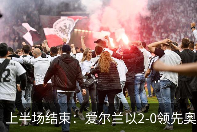 上半场结束：爱尔兰以2-0领先奥地利，帕罗特大放异彩