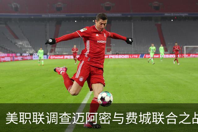 美职联调查迈阿密与费城联合之战，周五将公布处罚结果